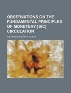 Observations on the Fundamental Principles of Monetery [Sic] Circulation di Alexander Walker MacLean edito da Rarebooksclub.com