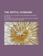 The Artful Husband; A Comedy. as It Is Acted at the Theatre in Lincoln's-Inn-Fields di MR Taverner edito da Rarebooksclub.com