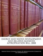 Energy And Water Development, And Related Agencies Appropriation Bill, 2008 edito da Bibliogov