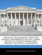 Financial Management: State And Federal Governments Are Not Taking Action To Collect Unpaid Debt Through Reciprocal Agreements edito da Bibliogov