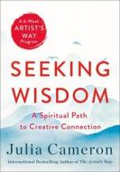 Seeking Wisdom: A Spiritual Path to Creative Connection (a Six Week Artist's Way Program) di Julia Cameron edito da ST MARTINS PR