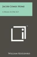Jacob Comes Home: A Drama in One Act di William Kozlenko edito da Literary Licensing, LLC