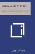 Hardy Music at Colby: Colby College Monograph, No. 13 di Carl J. Weber edito da Literary Licensing, LLC