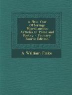 New Year Offering: Miscellaneous Articles in Prose and Poetry di A. William Fiske edito da Nabu Press