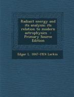 Radiant Energy and Its Analysis; Its Relation to Modern Astrophysics di Edgar L. 1847-1924 Larkin edito da Nabu Press