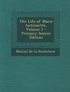 The Life of Marie Antoinette, Volume 1 di Maxime De La Rocheterie edito da Nabu Press