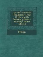 Sylvan's Pictorial Handbook to the Clyde and Its Watering-Places di Sylvan edito da Nabu Press
