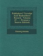 Publishers' Circular and Booksellers' Record, Volume 27... - Primary Source Edition di Anonymous edito da Nabu Press