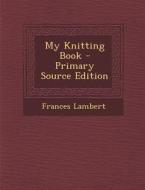 My Knitting Book - Primary Source Edition di Frances Lambert edito da Nabu Press
