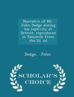Narrative Of Mr. John Dodge During His Captivity At Detroit, Reproduced In Facsimile From The 2d. Ed - Scholar's Choice Edition di Dodge John edito da Scholar's Choice