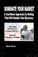 Dominate Your Market di Bob Oros edito da Lulu.com