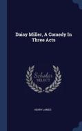 Daisy Miller, A Comedy In Three Acts di HENRY JAMES edito da Lightning Source Uk Ltd
