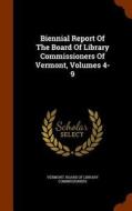 Biennial Report Of The Board Of Library Commissioners Of Vermont, Volumes 4-9 edito da Arkose Press