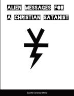 Alien Messages For A Christian Satanist di Lucifer Jeremy White edito da Lulu.com