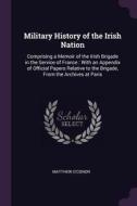 Military History of the Irish Nation: Comprising a Memoir of the Irish Brigade in the Service of France: With an Appendi di Matthew O'Conor edito da CHIZINE PUBN