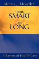Think Smart and Live Long di Morris "J" Llewellyn edito da 1st Book Library