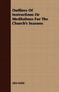 Outlines Of Instructions Or Meditations For The Church's Seasons di John Keble edito da Read Books