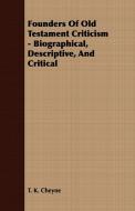 Founders Of Old Testament Criticism - Biographical, Descriptive, And Critical di T. K. Cheyne edito da Brousson Press