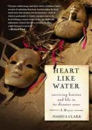 Heart Like Water: Surviving Katrina and Life in Its Disaster Zone di Joshua Clark edito da Free Press