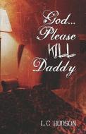 God...please Kill Daddy di L. C. Hudson edito da Publishamerica
