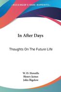 In After Days: Thoughts On The Future Life di W. D. Howells, Henry James, John Bigelow edito da Kessinger Publishing, Llc