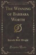 The Winning Of Barbara Worth (classic Reprint) di Harold Bell Wright edito da Forgotten Books