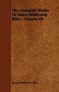 The Complete Works of James Whitcomb Riley - Volume III di James Whitcomb Riley edito da Brunton Press