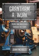 Grantham at Work: People and Industries Through the Years di John Pinchbeck edito da AMBERLEY PUB