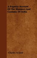 A Popular Account Of The Manners And Customs Of India di Charles Acland edito da Potter Press