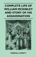 Complete Life of William McKinley and Story of His Assassination - An Authentic and Official Memorial Edition, Containin di Marshall Everett edito da Stoddard Press