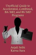 Unofficial Guide to Accelerated, Combined, Ba/MD, and Bs/MD Programs di MS Anjali Sethi, MR Karna T. Sura, Anjali Sethi edito da Createspace