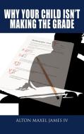 Why Your Child Isn't Making the Grade di Alton Maxel James edito da AUTHORHOUSE