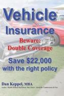 Vehicle Insurance: Beware: Double Coverage Save $22,000 with the Right Policy di Dan Keppel Mba edito da Createspace