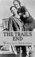 The Trail's End: The Story of Bonnie and Clyde di Wallace Edwards edito da Createspace