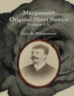 Maupassant Original Short Stories: Volume I-V di Guy de Maupassant edito da Createspace Independent Publishing Platform