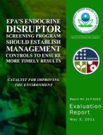 EPA's Endocrine Disruptor Screening Program Should Establish Management Controls to Ensure More Timely Results di U. S. Environmental Protection Agency edito da Createspace