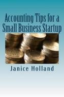 Accounting Tips for a Small Business Startup di Janice Holland edito da Createspace