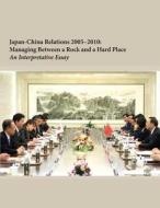 Japan-China Relations 2005-2010: Managing Between a Rock and a Hard Place di Institute for National Strategic Studies edito da Createspace