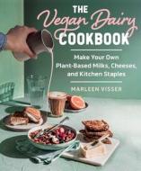The Vegan Dairy Cookbook: Make Your Own Plant-Based Milks, Cheeses, and Kitchen Staples di Marleen Visser edito da SKYHORSE PUB
