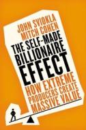 The Self-Made Billionaire Effect: How Extreme Producers Create Massive Value di John Sviokla, Mitch Cohen edito da PORTFOLIO
