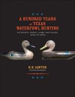 A Hundred Years of Texas Waterfowl Hunting di R. K. Sawyer edito da Texas A&M University Press