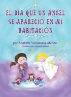 El Dia Que Un Angel Se Aparecio En Mi Habitacion di Anabelle Valenzuela-Alarcon edito da Strategic Book Publishing