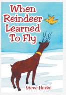 When Reindeer Learned to Fly di Steve Heske edito da Page Publishing Inc