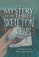 The Mystery Of The Three Skeleton Keys di George S Haines, Myra Jane Haines edito da Authorhouse