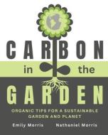 Carbon in the Garden di Nathaniel Morris, Emily Morris edito da CANADA