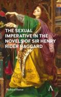 The Sexual Imperative in the Novels of Sir Henry Rider Haggard di Richard Reeve edito da Anthem Press