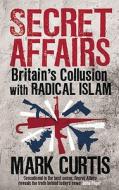 Secret Affairs: Britain's Collusion with Radical Islam di Mark Curtis edito da Serpent's Tail