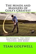 The Minds and Manners of Golf's Greatest: Techniques, Pre-Shot Routines, Emotional Control and More di Team Golfwell edito da Createspace Independent Publishing Platform