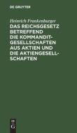 Das Reichsgesetz betreffend die Kommanditgesellschaften aus Aktien und die Aktiengesellschaften di Heinrich Frankenburger edito da De Gruyter