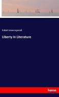 Liberty in Literature di Robert Green Ingersoll edito da hansebooks